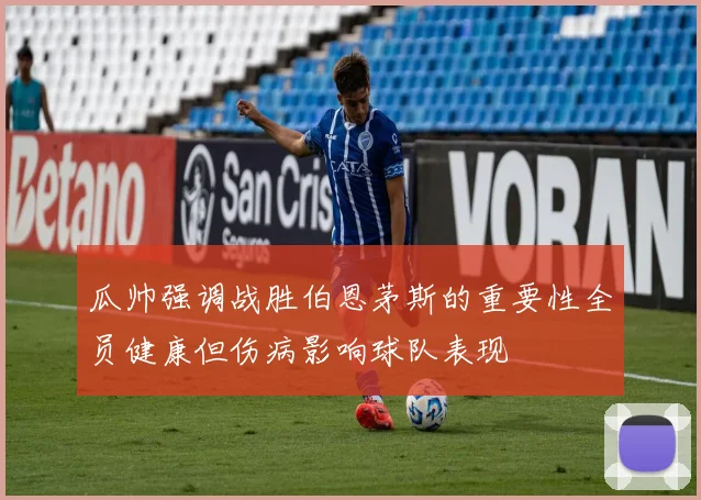 瓜帅强调战胜伯恩茅斯的重要性全员健康但伤病影响球队表现