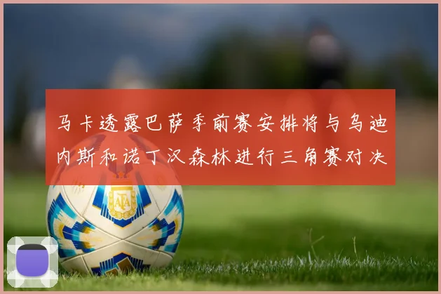 马卡透露巴萨季前赛安排将与乌迪内斯和诺丁汉森林进行三角赛对决