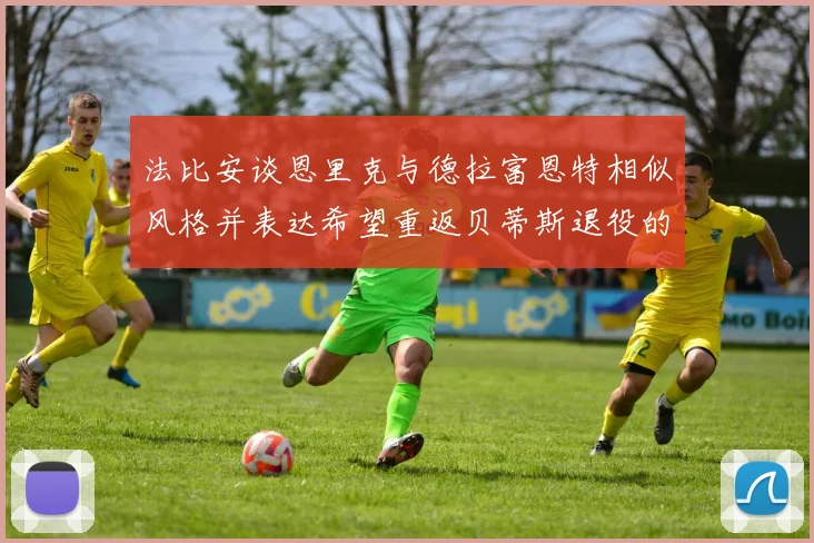 法比安谈恩里克与德拉富恩特相似风格并表达希望重返贝蒂斯退役的愿望