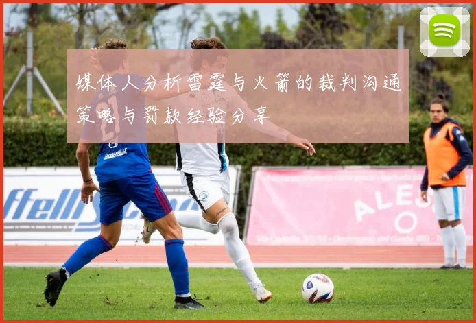 媒体人分析雷霆与火箭的裁判沟通策略与罚款经验分享