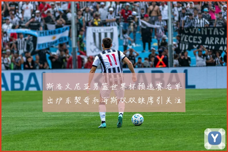 斯洛文尼亚男篮世界杯预选赛名单出炉东契奇和海斯双双缺席引关注